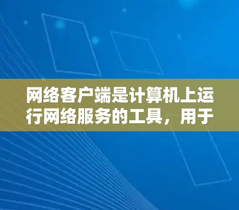 网络客户端是计算机上运行网络服务的工具,用于访问网络资源。以下是一些使用网络客户端的基本步骤和技巧,帮助你更好地操作和管理网络服务
