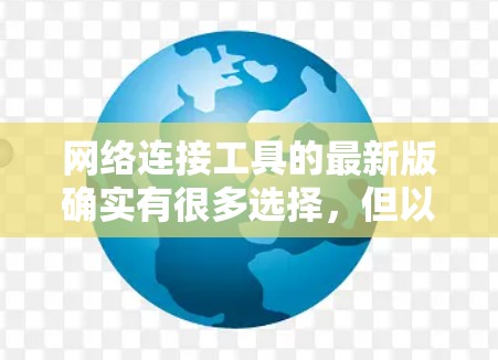 网络连接工具的最新版确实有很多选择,但以下是一些推荐,它们各有优缺点,根据你的需求来选择