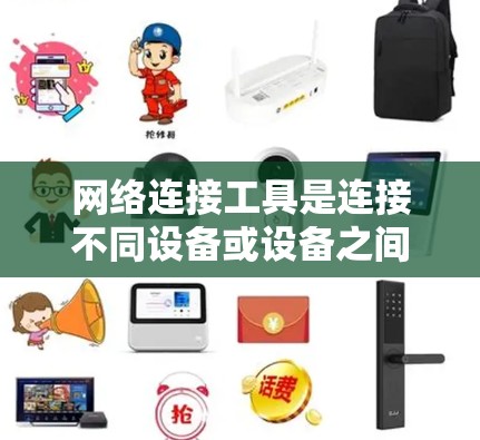 网络连接工具是连接不同设备或设备之间的工具,广泛应用于工作和学习中。以下是一些推荐的网络连接工具,并结合安全性和兼容性进行说明