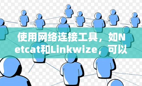 使用网络连接工具,如Netcat和Linkwize,可以帮助你更高效地管理网络连接。以下是一步步的教程指南