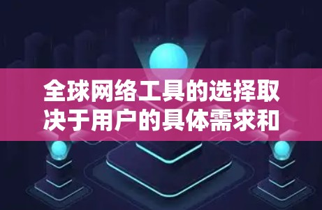 全球网络工具的选择取决于用户的具体需求和习惯。以下是一些常见的工具及其特点
