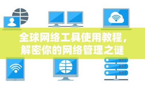 全球网络工具使用教程,解密你的网络管理之谜