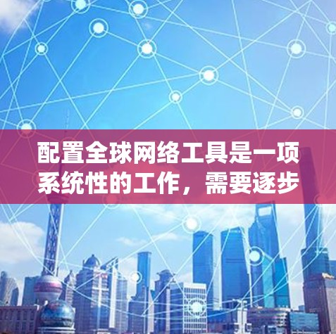 配置全球网络工具是一项系统性的工作,需要逐步学习和掌握。以下是一个详细的步骤指南,帮助你顺利配置这些工具