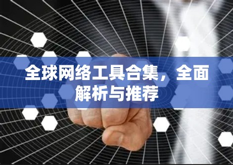 全球网络工具合集,全面解析与推荐 全球网络工具合集,全面解析与推荐