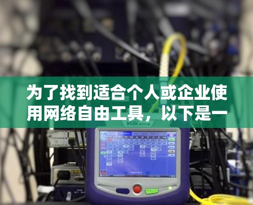 为了找到适合个人或企业使用网络自由工具，以下是一些推荐和评估，帮助您选择合适的工具