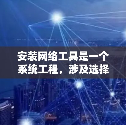 安装网络工具是一个系统工程,涉及选择工具、安装包、配置服务器和邮件,以及进行安全管理和部署。以下是一个清晰的步骤指南,帮助您顺利完成安装和配置
