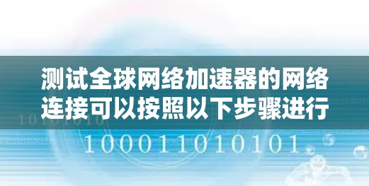 测试全球网络加速器的网络连接可以按照以下步骤进行