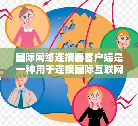 国际网络连接器客户端是一种用于连接国际互联网的软件工具。它通过国际网络连接器(如World Wide Web Service)来实现与全球网络的连接。客户端通常包括以下功能