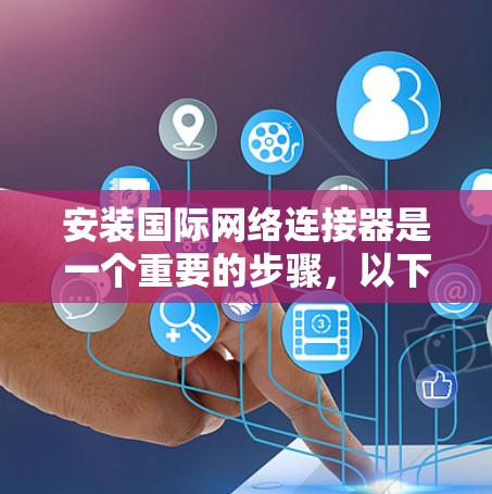 安装国际网络连接器是一个重要的步骤,以下是详细的步骤指南