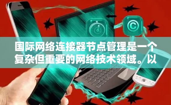 国际网络连接器节点管理是一个复杂但重要的网络技术领域。以下是一步步的指南，帮助你更好地理解和管理国际网络连接器节点