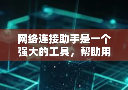 网络连接助手是一个强大的工具，帮助用户高效地连接网络设备。以下是一些使用网络连接助手的步骤和注意事项