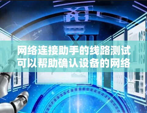 网络连接助手的线路测试可以帮助确认设备的网络连接状态。以下是一些步骤,供您参考 网络连接助手的线路测试可以帮助确认设备的网络连接状态。以下是一些步骤,供您参考