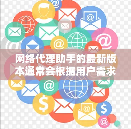 网络代理助手的最新版本通常会根据用户需求和行业需求进行优化。以下是一些可能的网络代理助手的最新版本及其特点