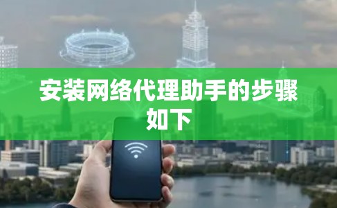 安装网络代理助手的步骤如下