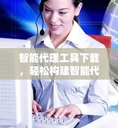 智能代理工具下载,轻松构建智能代理系统