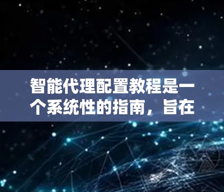 智能代理配置教程是一个系统性的指南，旨在帮助用户全面掌握如何配置智能代理。以下是教程的详细分步指南，涵盖基础、高级、优化和部署等多个方面