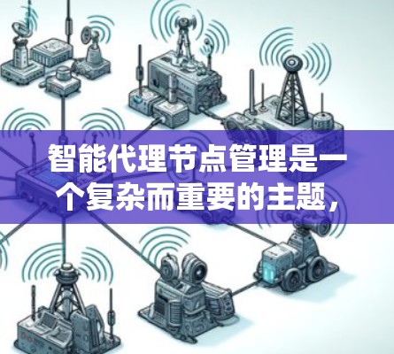智能代理节点管理是一个复杂而重要的主题,涉及多个技术领域和系统架构。以下是对智能代理节点管理的详细总结