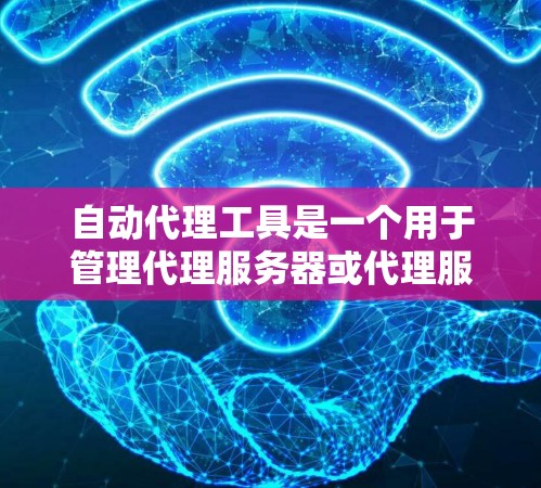 自动代理工具是一个用于管理代理服务器或代理服务的工具，通常用于自动化代理服务器的配置、监控、维护等任务。以下是一些自动代理工具的最新版本及其特点