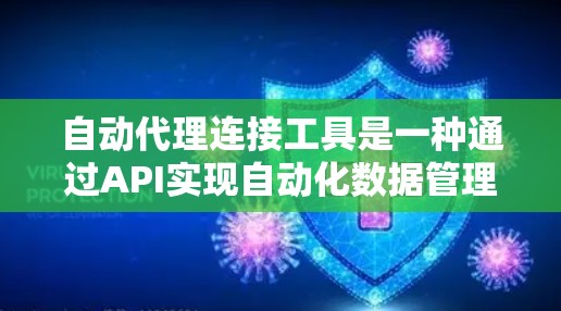 自动代理连接工具是一种通过API实现自动化数据管理、权限控制和文件处理的工具,具有以下主要功能 自动代理连接工具是一种通过API实现自动化数据管理、权限控制和文件处理的工具,具有以下主要功能