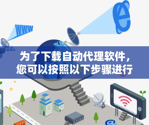 为了下载自动代理软件,您可以按照以下步骤进行