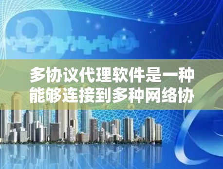 多协议代理软件是一种能够连接到多种网络协议的用户界面,旨在处理和响应这些协议的请求。以下是对多协议代理软件的详细分析