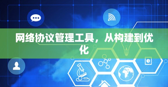 网络协议管理工具,从构建到优化