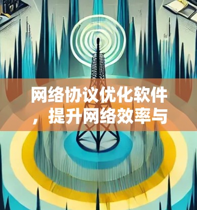 网络协议优化软件,提升网络效率与安全性