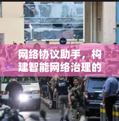 网络协议助手,构建智能网络治理的未来