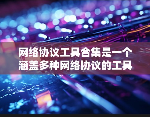 网络协议工具合集是一个涵盖多种网络协议的工具,旨在帮助开发者设计和验证协议。以下是一个结构化的指南,帮助你系统地学习这些工具