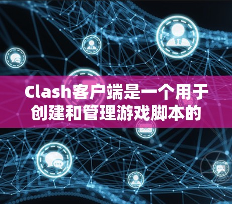 Clash客户端是一个用于创建和管理游戏脚本的工具,支持原神和吃鸡等游戏。以下是使用Clash客户端的步骤指南