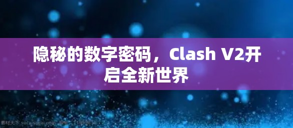 隐秘的数字密码,Clash V2开启全新世界