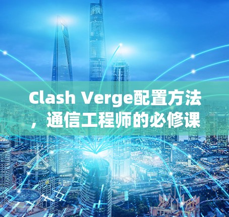 Clash Verge配置方法,通信工程师的必修课