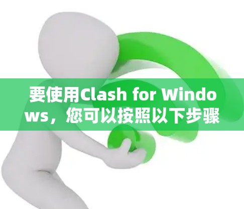 要使用Clash for Windows,您可以按照以下步骤进行