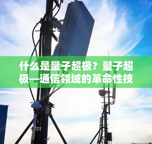 什么是量子超极?量子超极—通信领域的革命性技术