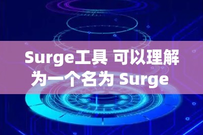 Surge工具 可以理解为一个名为 Surge 的工具包或工具，其作用可能与数据分析、数据可视化或数据处理相关。以下是一些可能的解释