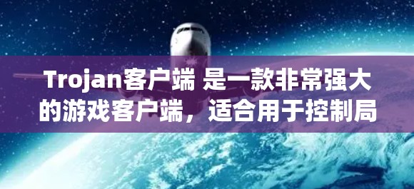 Trojan客户端 是一款非常强大的游戏客户端，适合用于控制局域网、虚拟机和多人游戏。以下是一些关于Trojan客户端的推荐信息，供你参考