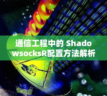 通信工程中的 ShadowsocksR配置方法解析 通信工程中的 ShadowsocksR配置方法解析