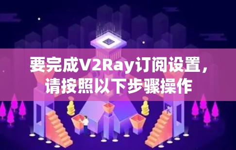 要完成V2Ray订阅设置,请按照以下步骤操作