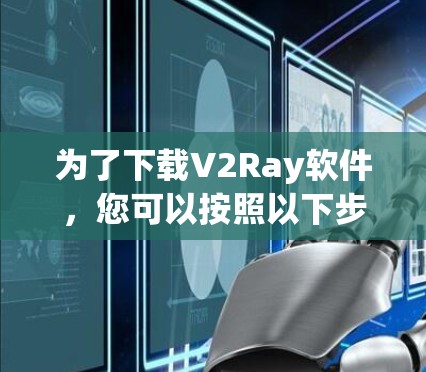 为了下载V2Ray软件,您可以按照以下步骤进行