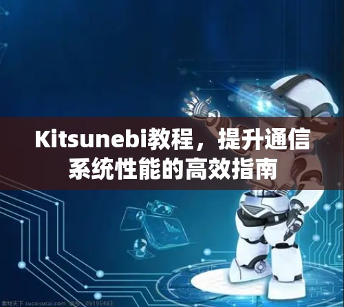 Kitsunebi教程，提升通信系统性能的高效指南