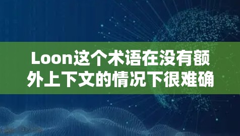 Loon这个术语在没有额外上下文的情况下很难确定其具体含义。如果你指的是某个特定的项目、工具、术语,或者是一个特定领域中的概念,建议提供更多上下文或详细信息。例如