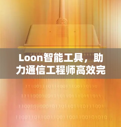 Loon智能工具，助力通信工程师高效完成任务