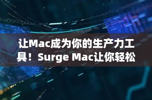 让Mac成为你的生产力工具!Surge Mac让你轻松应对各种任务,提升效率!