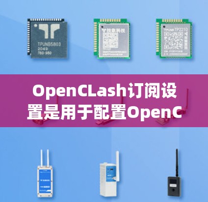 OpenCLash订阅设置是用于配置OpenCV在OpenCL中的集成的工具,主要负责与显卡、缓存和OpenCV的兼容性。以下是深入的总结和建议 OpenCLash订阅设置是用于配置OpenCV在OpenCL中的集成的工具,主要负责与显卡、缓存和OpenCV的兼容性。以下是深入的总结和建议