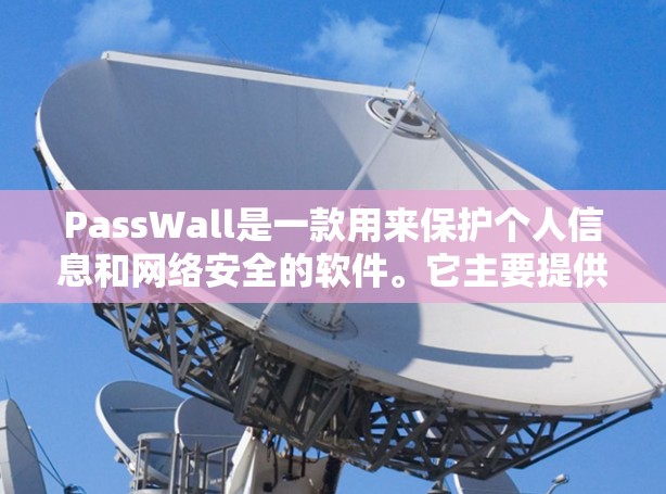 PassWall是一款用来保护个人信息和网络安全的软件。它主要提供以下功能