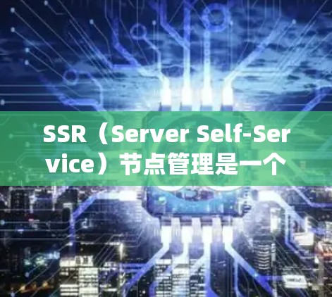 SSR(Server Self-Service)节点管理是一个系统性的过程,旨在确保服务器集群中的每个节点能够正常运行。以下是SSR节点管理的关键步骤和流程 SSR(Server Self-Service)节点管理是一个系统性的过程,旨在确保服务器集群中的每个节点能够正常运行。以下是SSR节点管理的关键步骤和流程