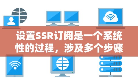 设置SSR订阅是一个系统性的过程，涉及多个步骤和步骤。以下是一个清晰的指南，帮助您顺利设置SSR订阅