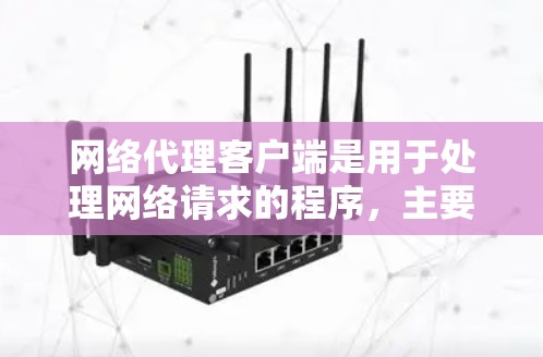 网络代理客户端是用于处理网络请求的程序,主要功能包括自定义界面、自定义处理逻辑、数据传输和响应处理。以下是详细的步骤和关键点