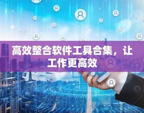 高效整合软件工具合集,让工作更高效