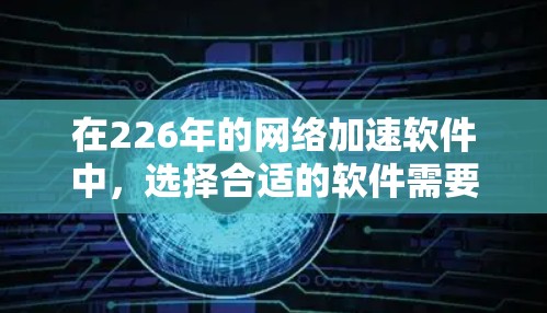在226年的网络加速软件中,选择合适的软件需要综合考虑多个因素。以下是对不同版本的分析和推荐